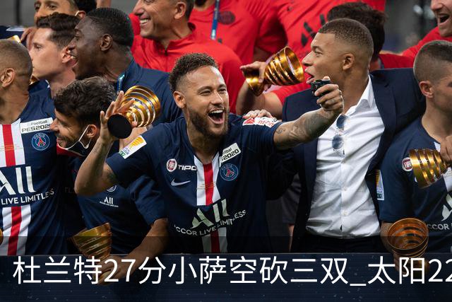 杜兰特27分小萨空砍三双 太阳22分逆转胜国王